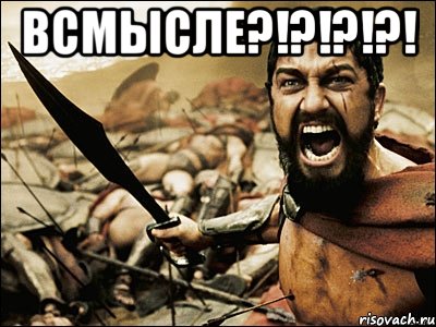 Всмысле?!?!?!?! , Мем Это Спарта