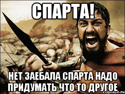 СПАРТА! Нет заебала спарта надо придумать что то другое, Мем Это Спарта