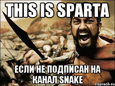 This is Sparta если не подписан на канал Snake, Мем Это Спарта