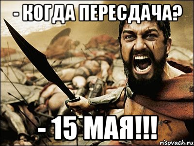 - Когда пересдача? - 15 мая!!!, Мем Это Спарта