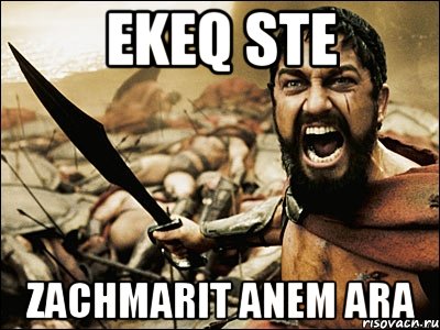 ekeq ste zachmarit anem ara, Мем Это Спарта