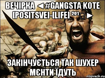 вечірка ◄#Gangsta KOTE [Positsve]-[LiFe] ²º¹⁴► закінчується так шухер мєнти їдуть, Мем Это Спарта