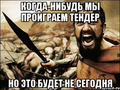 Когда-нибудь мы проиграем тендер НО ЭТО БУДЕТ НЕ СЕГОДНЯ, Мем Это Спарта