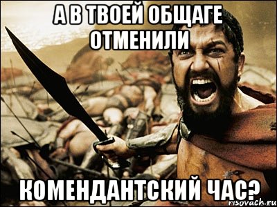 А в твоей общаге отменили комендантский час?, Мем Это Спарта