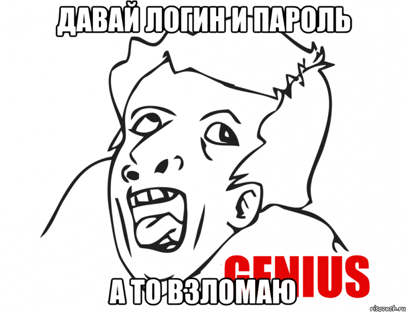 давай логин и пароль а то взломаю, Мем  Genius