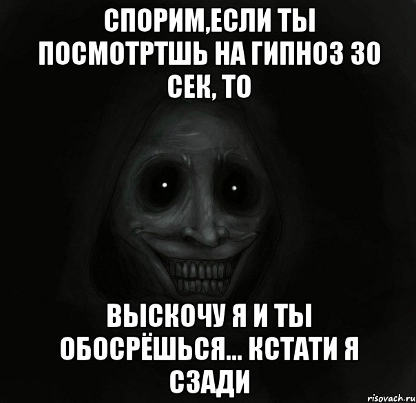 Спорим,если ты посмотртшь на гипноз 30 сек, то выскочу я и ты обосрёшься... кстати я сзади, Мем Ночной гость