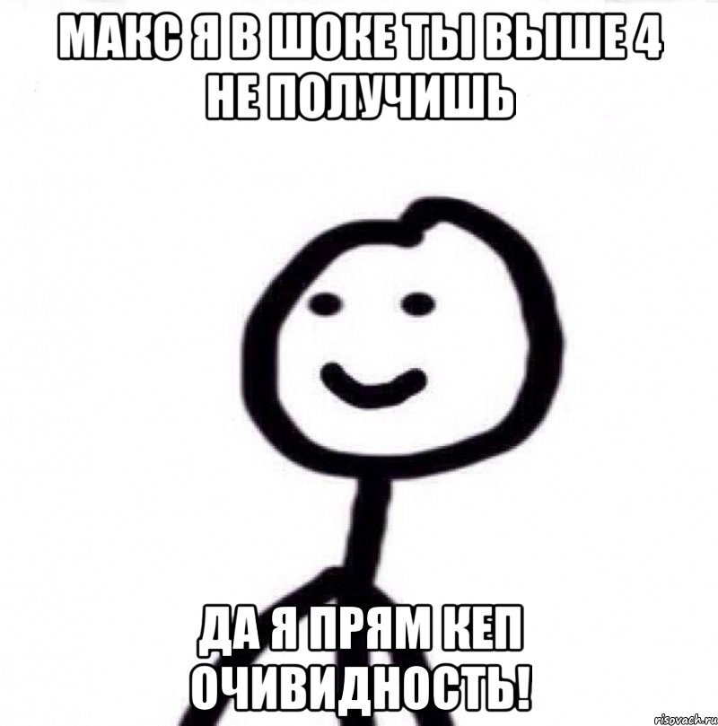 Макс я в шоке ты выше 4 не получишь Да я прям кеп очивидность!, Мем Теребонька (Диб Хлебушек)