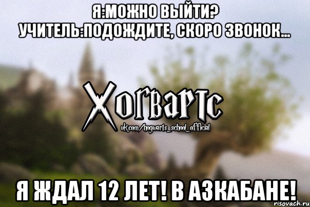 Я:Можно выйти? Учитель:Подождите, скоро звонок... Я ждал 12 лет! В Азкабане!, Мем Хогвартс