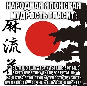 Народная Японская Мудрость Гласит : " ТЫ то шо ешь " Если ты ешь больше всего Курятину ты Преобретаешь качества Этой птицы Тупость Трусость Пугливость ... Хочешь Ешь А хочешь нет ! ., Мем Хокку