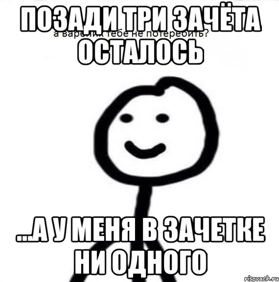 Позади три зачёта осталось ...а у меня в зачетке ни одного, Мем Теребонька (Диб Хлебушек)