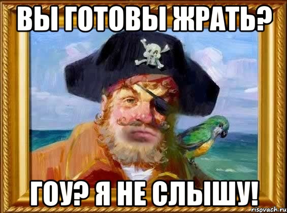 Вы готовы жрать? Гоу? Я не слышу!