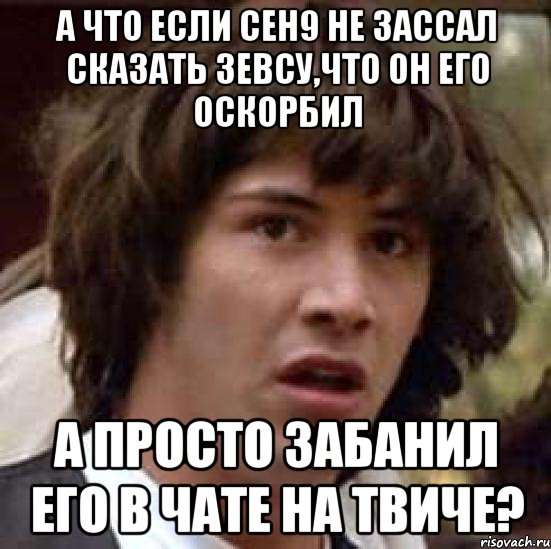 а что если ceh9 не зассал сказать Зевсу,что он его оскорбил а просто забанил его в чате на твиче?, Мем А что если (Киану Ривз)