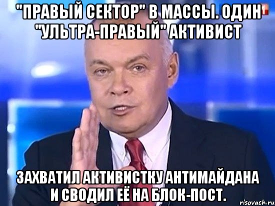 "ПРАВЫЙ СЕКТОР" В МАССЫ. ОДИН "УЛЬТРА-ПРАВЫЙ" АКТИВИСТ ЗАХВАТИЛ АКТИВИСТКУ АНТИМАЙДАНА И СВОДИЛ ЕЁ НА БЛОК-ПОСТ., Мем Киселёв 2014