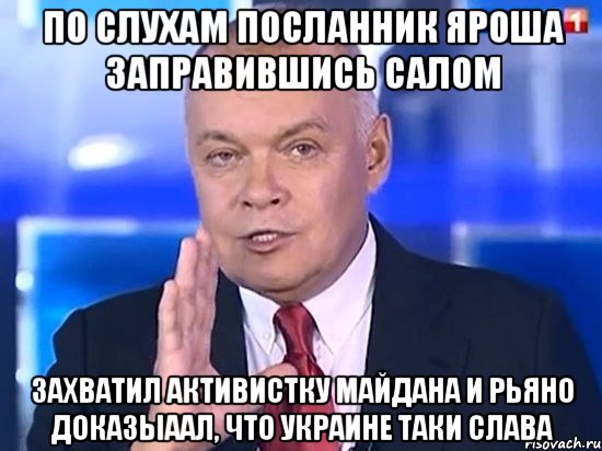 ПО СЛУХАМ ПОСЛАННИК ЯРОША ЗАПРАВИВШИСЬ САЛОМ ЗАХВАТИЛ АКТИВИСТКУ МАЙДАНА И РЬЯНО ДОКАЗЫААЛ, ЧТО УКРАИНЕ ТАКИ СЛАВА, Мем Киселёв 2014