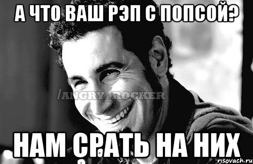 А что ваш рэп с попсой? Нам срать на них, Мем Когда кто-то говорит