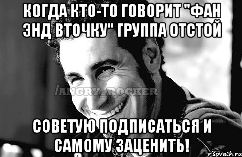 когда кто-то говорит "Фан энд вточку" группа отстой советую подписаться и самому заценить!, Мем Когда кто-то говорит