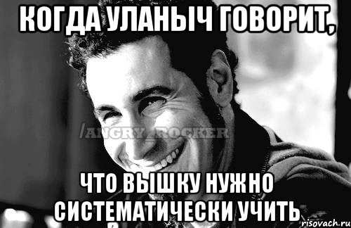 когда Уланыч говорит, что вышку нужно систематически учить, Мем Когда кто-то говорит