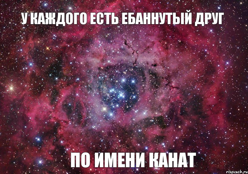 У Каждого Есть Ебаннутый Друг По Имени Канат