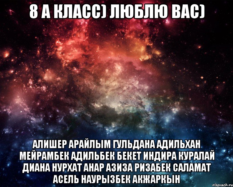 8 А класс) люблю вас) Алишер Арайлым Гульдана Адильхан Мейрамбек Адильбек Бекет Индира Куралай Диана Нурхат Анар Азиза Ризабек Саламат Асель Наурызбек Акжаркын, Мем  косомс