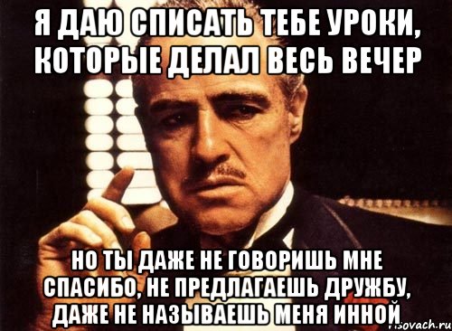 Даже не предлагай. Крестный отец я предлагаю дружбу. Даю списать. Дашь списать. Девочек которая дает списать.