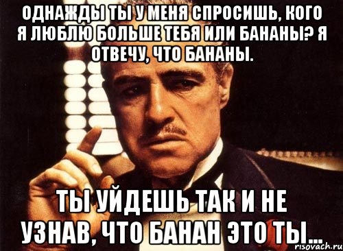 Ты уйдешь. Ты уйдешь так и не узнав что. Однажды ты уйдешь так и не узнав. Ты уйдешь так и не узнав Мем. Ты спросишь меня что я люблю больше и уйдёшь так и не узнав.