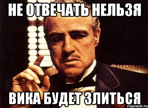 Суть вики. Вика не злись. Не отвечает. Нельзя не ответить. Вика злится.