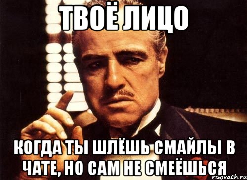 Сам не. Но ты сам написал. Твое лицо когда отправляешь смайлик. Ты присылаешь мне мемы. Пишешь без смайликов.