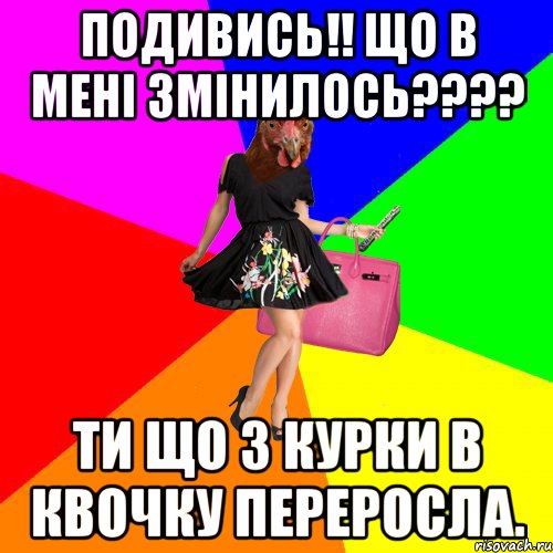 Подивись!! Що в мені змінилось???? ти що з курки в квочку переросла., Мем Курочки