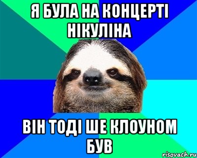 Я була на концерті Нікуліна він тоді ше клоуном був