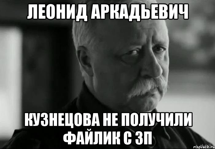 Леонид Аркадьевич Кузнецова не получили файлик с зп, Мем Не расстраивай Леонида Аркадьевича