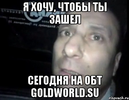 я хочу, чтобы ты зашел сегодня на обт goldworld.su, Мем Ломай меня полностью