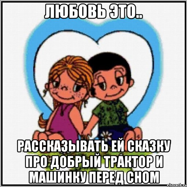 Любовь это.. Рассказывать ей сказку про добрый трактор и машинку перед сном, Мем Love is