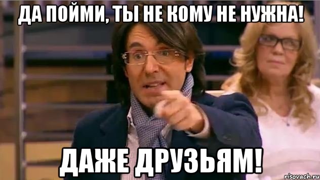 Да пойми, ты не кому не нужна! Даже друзьям!, Мем Андрей Малахов