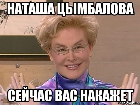 НАТАША ЦЫМБАЛОВА СЕЙЧАС ВАС НАКАЖЕТ, Мем Елена Малышева