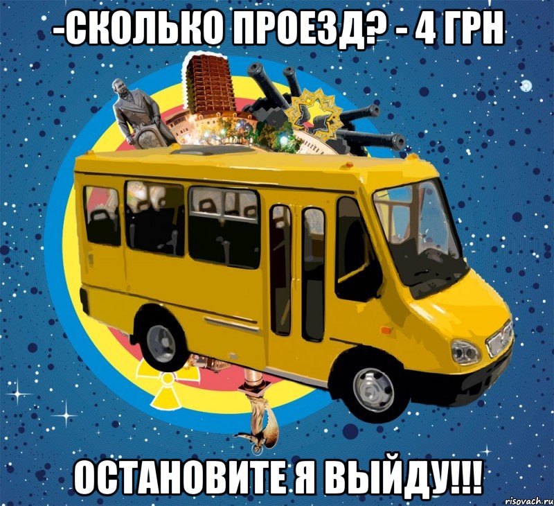 -сколько проезд? - 4 грн остановите я выйду!!!