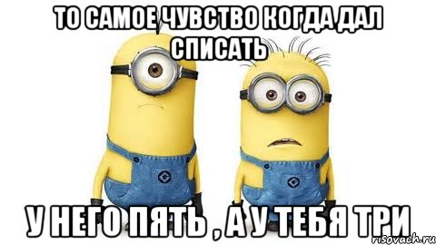 То самое чувство когда дал списать У него пять , а у тебя три, Мем Миньоны