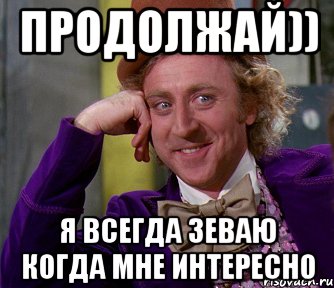 Интересно мем. Я всегда зеваю когда мне интересно. Всегда зеваю когда интересно. Рассказывайте рассказывайте я всегда зеваю когда мне интересно. Когда я зеваю.