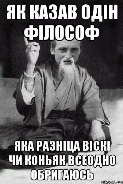 як казав одін філософ яка разніца віскі чи коньяк всеодно обригаюсь, Мем Мудрий паца