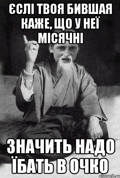 Єслі твоя бившая каже, що у неї місячні Значить надо їбать в очко, Мем Мудрий паца