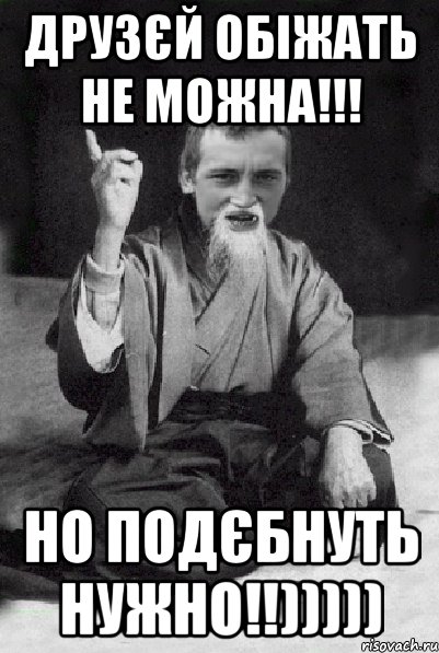 Друзєй обіжать не можна!!! но подєбнуть нужно!!))))), Мем Мудрий паца