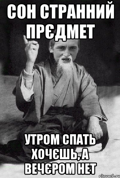 СОН СТРАННИЙ ПРЄДМЕТ УТРОМ СПАТЬ ХОЧЄШЬ, А ВеЧЄРОМ НЕТ, Мем Мудрий паца