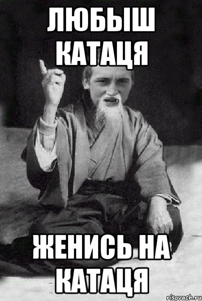 ЛЮБЫШ КАТАЦЯ ЖЕНИСЬ НА КАТАЦЯ, Мем Мудрий паца