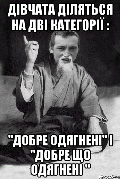 дівчата діляться на дві категорії : "добре одягнені" і "добре що одягнені ", Мем Мудрий паца