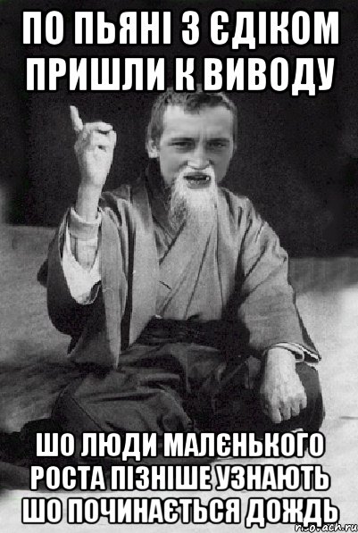 По пьяні з єдіком пришли к виводу шо люди малєнького роста пізніше узнають шо починається дождь, Мем Мудрий паца