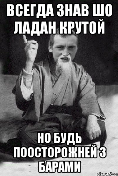 всегда знав шо ладан крутой но будь поосторожней з барами, Мем Мудрий паца