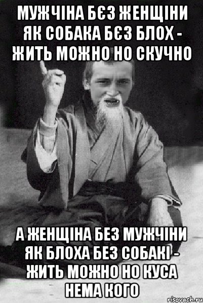 МУЖЧІНА БЄЗ ЖЕНЩІНИ ЯК СОБАКА БЄЗ БЛОХ - ЖИТЬ МОЖНО НО СКУЧНО а женщіна без мужчіни як блоха без собакі - жить можно но куса нема кого, Мем Мудрий паца