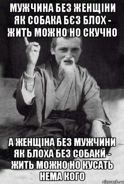 МУЖЧИНА БЕЗ ЖЕНЩІНИ ЯК СОБАКА БЄЗ БЛОХ - ЖИТЬ МОЖНО НО СКУЧНО А ЖЕНЩІНА БЕЗ МУЖЧИНИ ЯК БЛОХА БЕЗ СОБАКИ - жить можно но кусать нема кого, Мем Мудрий паца