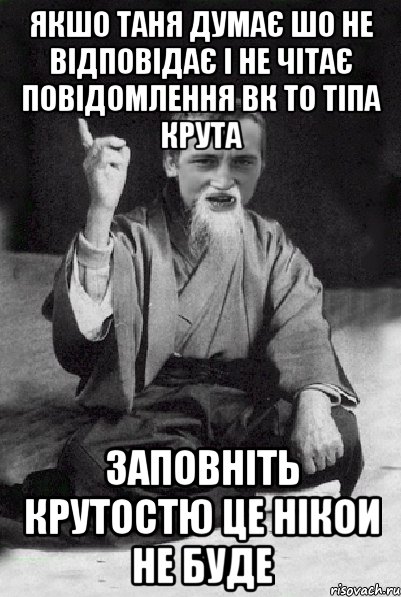 Якшо таня думає шо не відповідає і не чітає повідомлення вк то тіпа крута заповніть крутостю це нікои не буде, Мем Мудрий паца