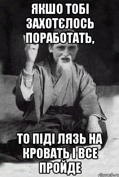 ЯКШО ТОБІ ЗАХОТЄЛОСЬ ПОРАБОТАТЬ, ТО ПІДІ ЛЯЗЬ НА КРОВАТЬ І ВСЕ ПРОЙДЕ, Мем Мудрий паца