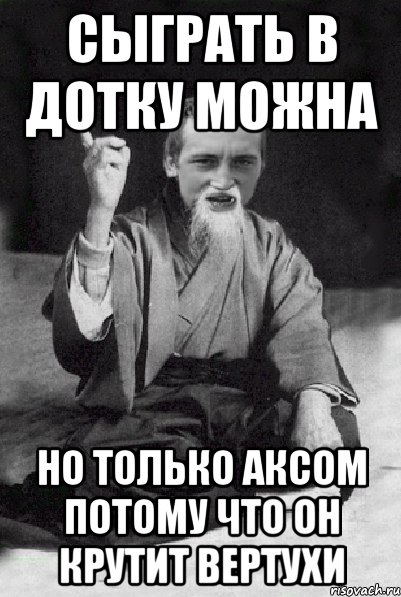 Сыграть в дотку можна Но только аксом потому что он крутит вертухи, Мем Мудрий паца